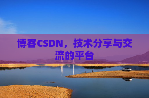 博客CSDN，技术分享与交流的平台
